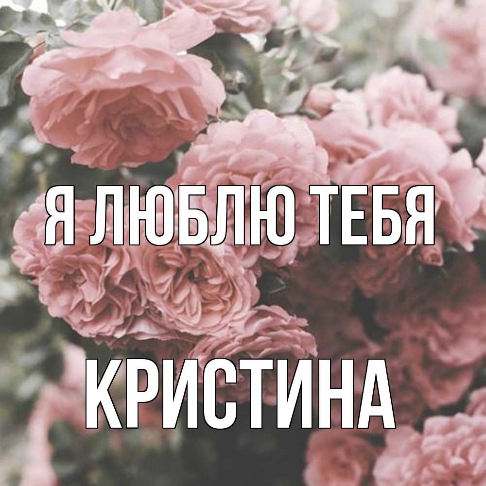 Открытка  с именем. Кристина, Я люблю тебя  