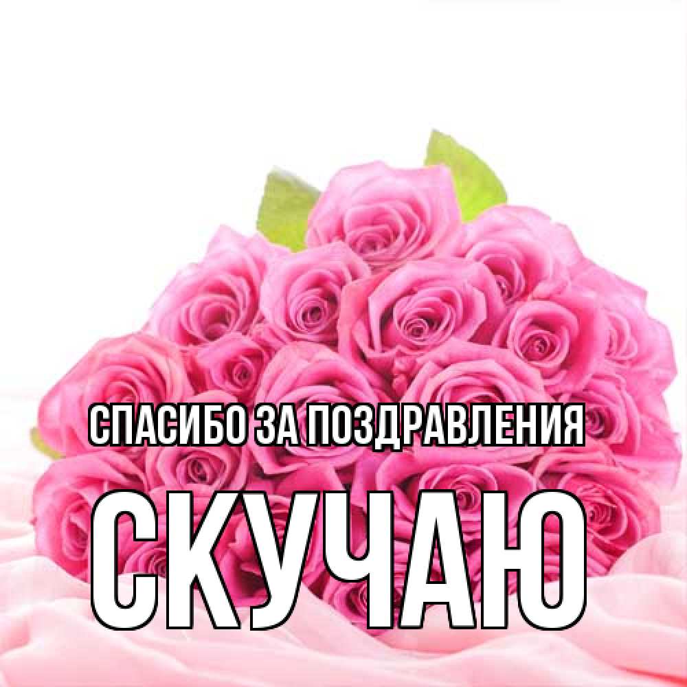 Открытка  с именем. Скучаю, Спасибо за поздравления  