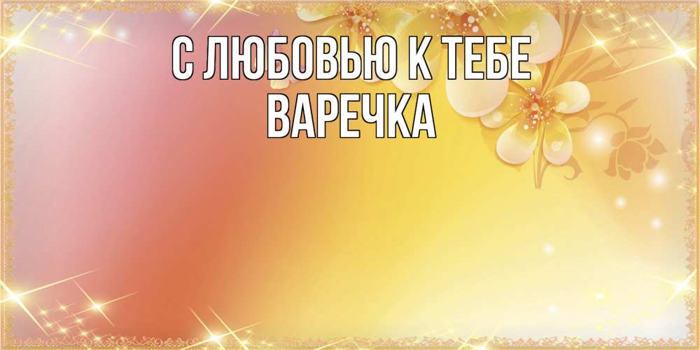 Открытка  с именем. Варечка, С любовью к тебе  