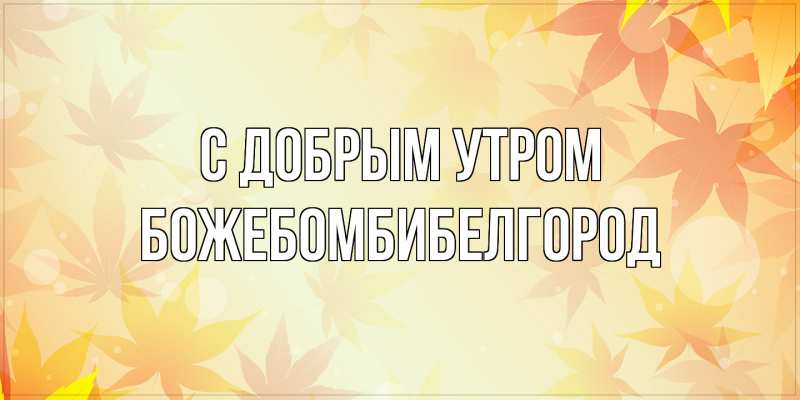 Картинка С добрым утром, боже.бомби.белгород