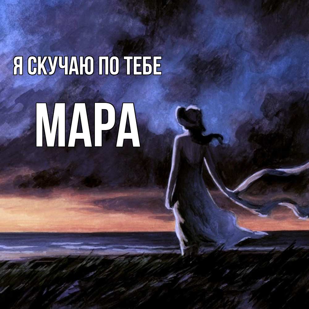 Открытка  с именем. Мара, Я скучаю по тебе  