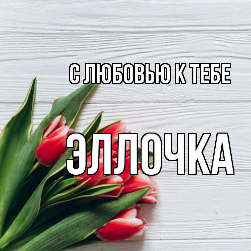 Открытка  с именем. Эллочка, С любовью к тебе  