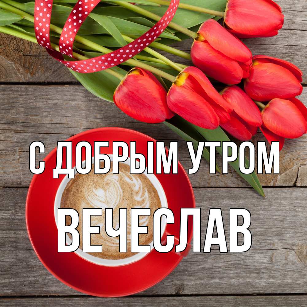 Открытка  с именем. Вечеслав, С добрым утром  