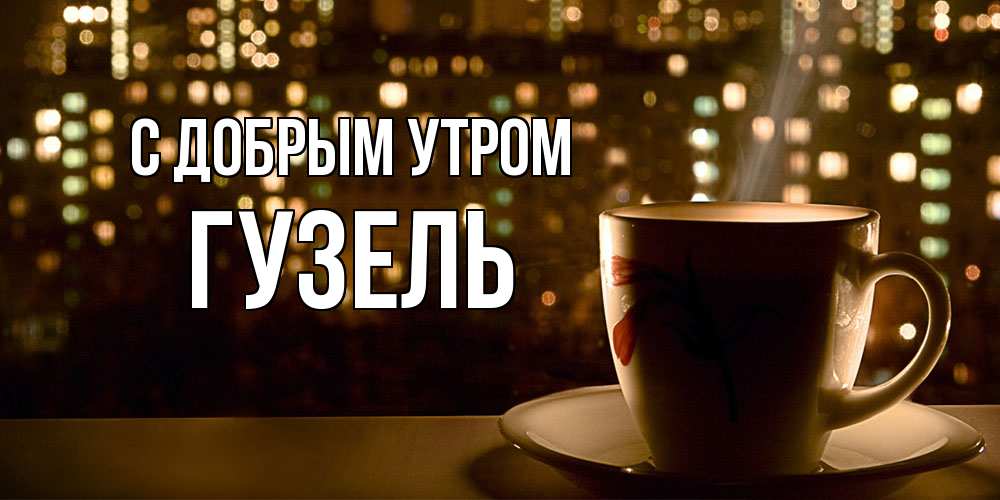 Открытка  с именем. Гузель, С добрым утром  