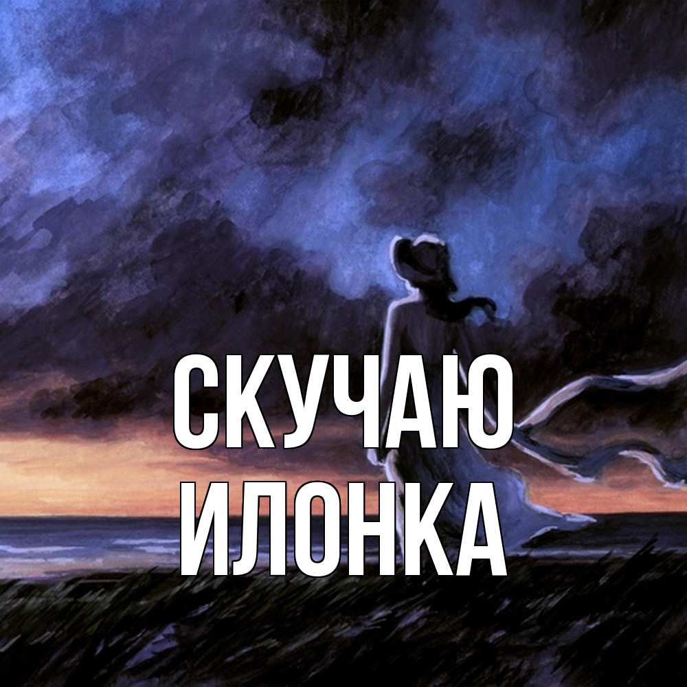 Открытка  с именем. Илонка, Скучаю  