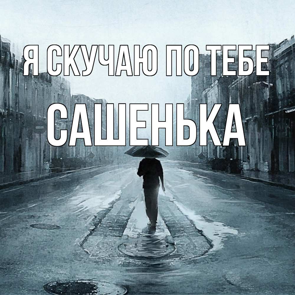Открытка  с именем. Сашенька, Я скучаю по тебе  