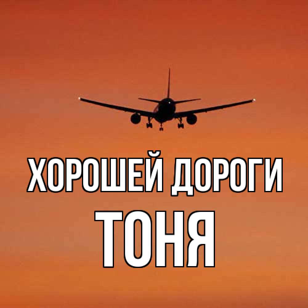 Открытка  с именем. Тоня, Хорошей дороги  
