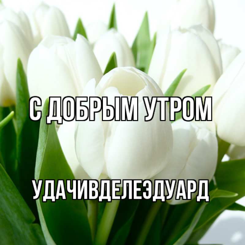 Открытка с именем, УдачивделеЭдуард, С добрым утром