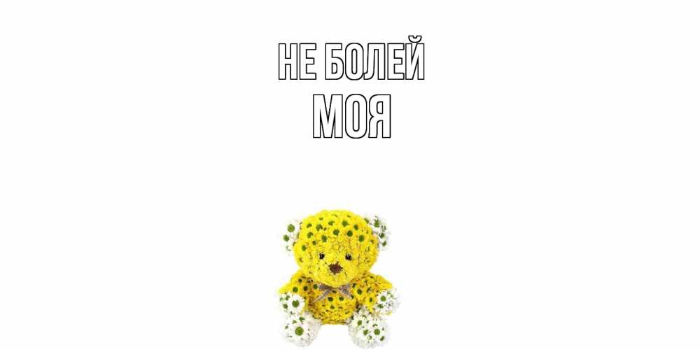 Открытка  с именем. Моя, Не болей  