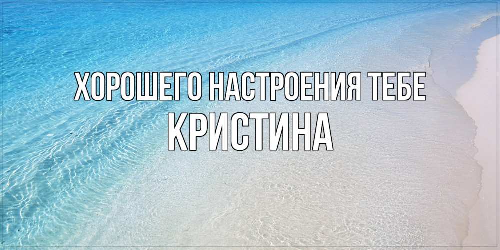 Открытка  с именем. Кристина, Хорошего настроения тебе  