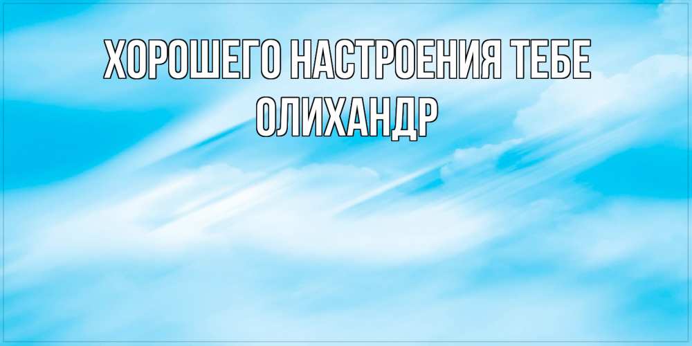 Открытка  с именем. Олихандр, Хорошего настроения тебе  