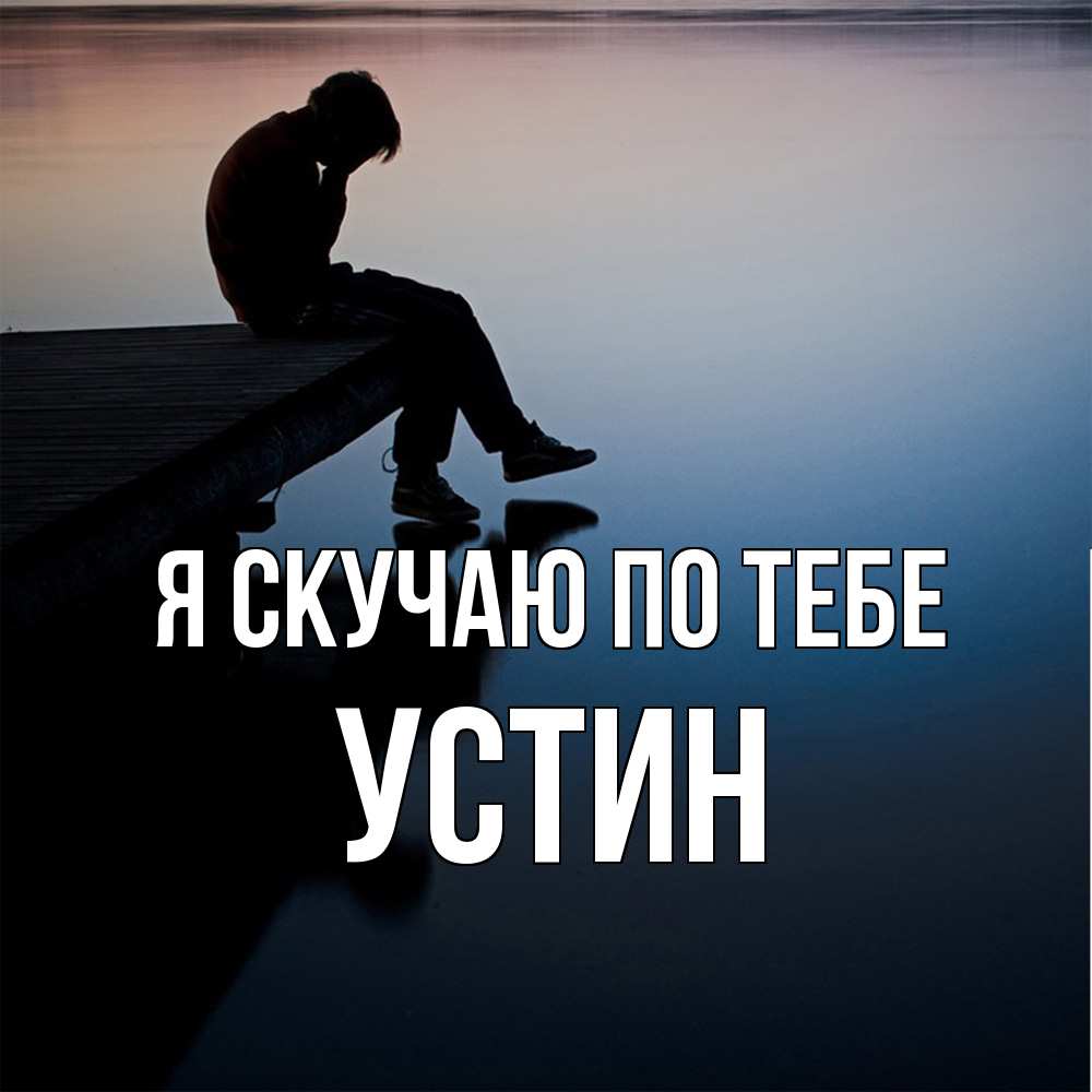 Открытка  с именем. Устин, Я скучаю по тебе  