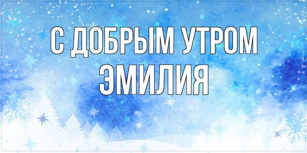 Открытка  с именем. Эмилия, С добрым утром  