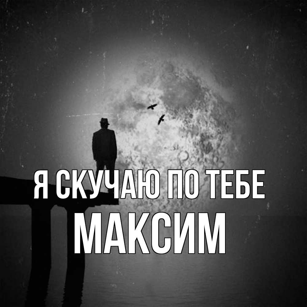 Открытка  с именем. Максим, Я скучаю по тебе  