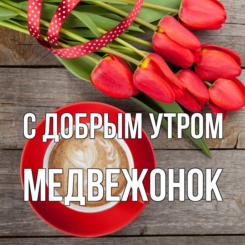 Открытка  с именем. Медвежонок, С добрым утром  