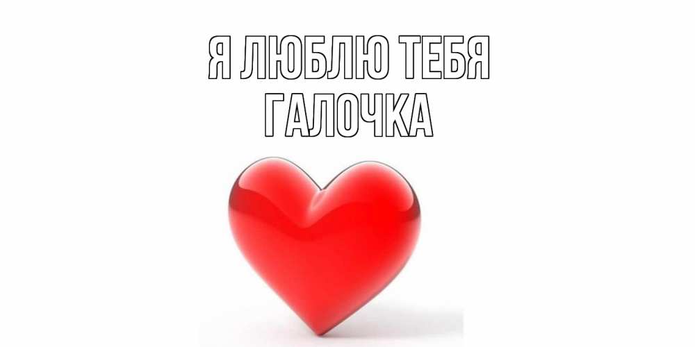 Открытка  с именем. Галочка, Я люблю тебя  
