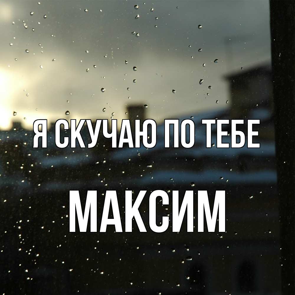 Открытка  с именем. Максим, Я скучаю по тебе  