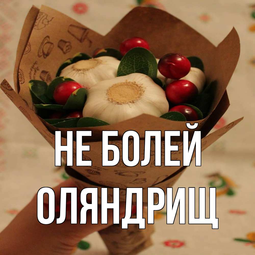 Открытка  с именем. ОЛЯНДРИЩ, Не болей  