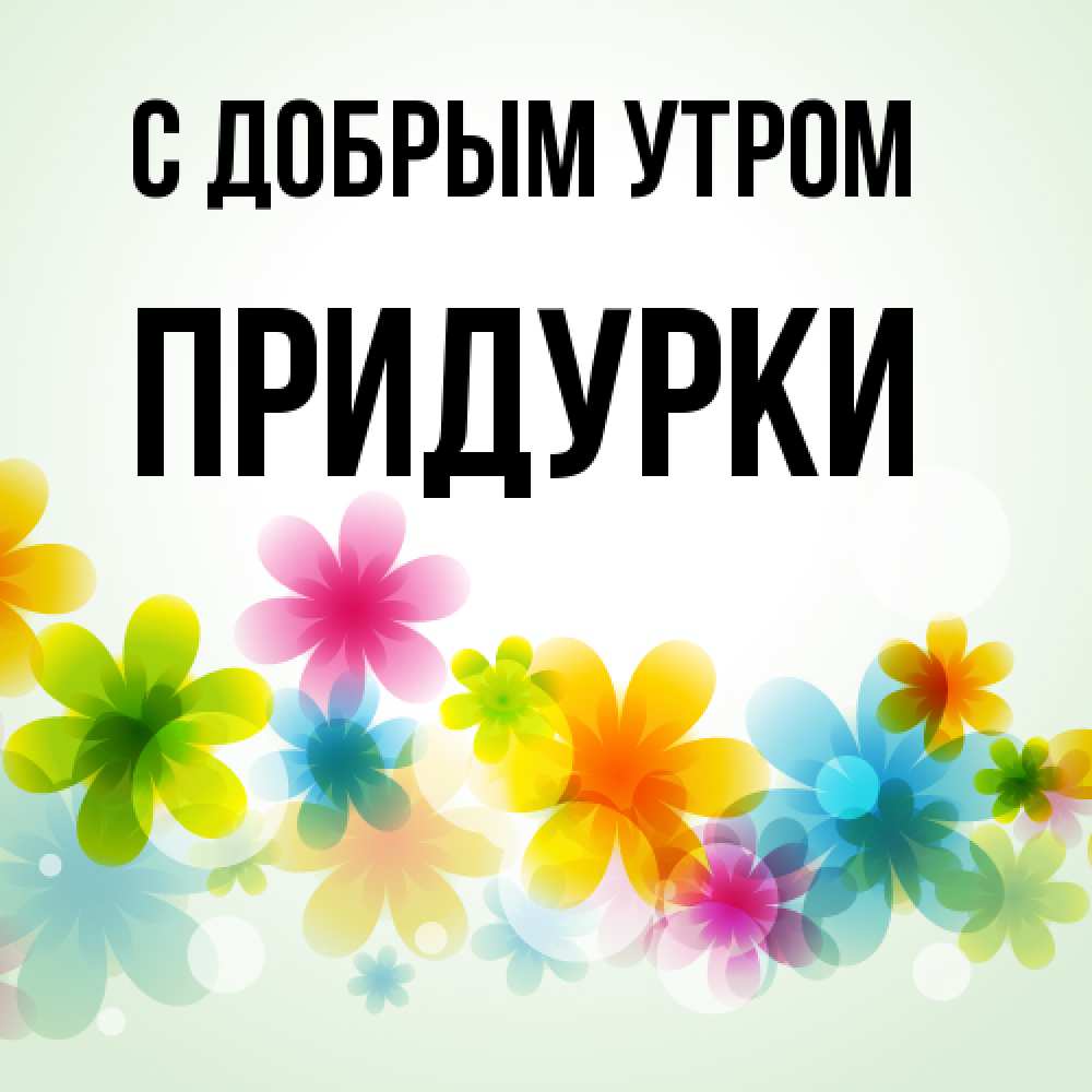 Открытка  с именем. Придурки, С добрым утром  