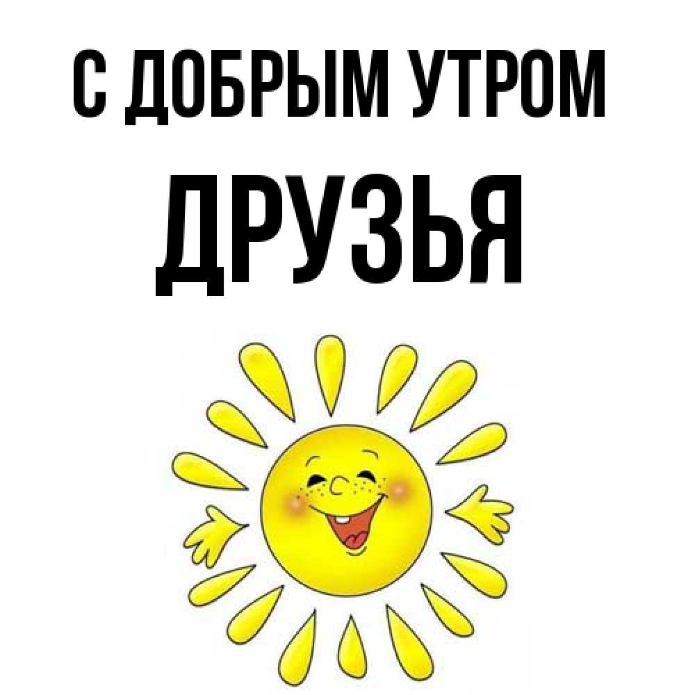 Открытка  с именем. друзья, С добрым утром  