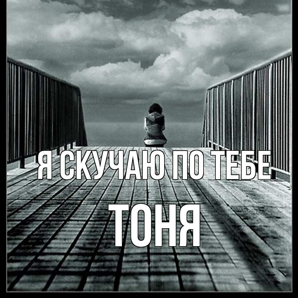 Открытка  с именем. Тоня, Я скучаю по тебе  