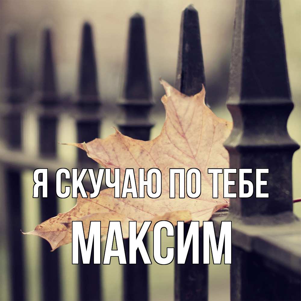 Открытка  с именем. Максим, Я скучаю по тебе  