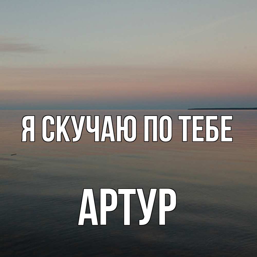 Открытка  с именем. Артур, Я скучаю по тебе  