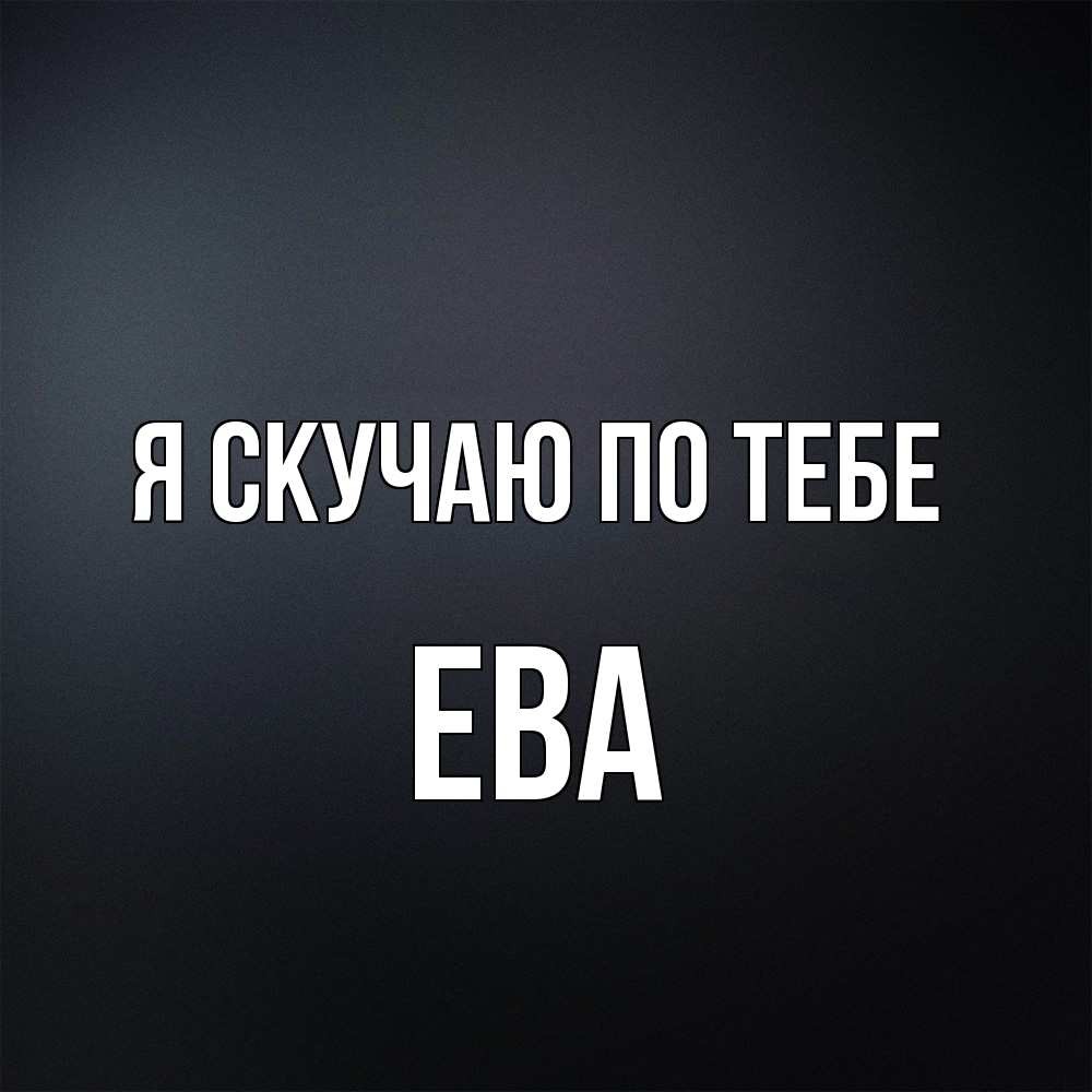 Открытка  с именем. Ева, Я скучаю по тебе  