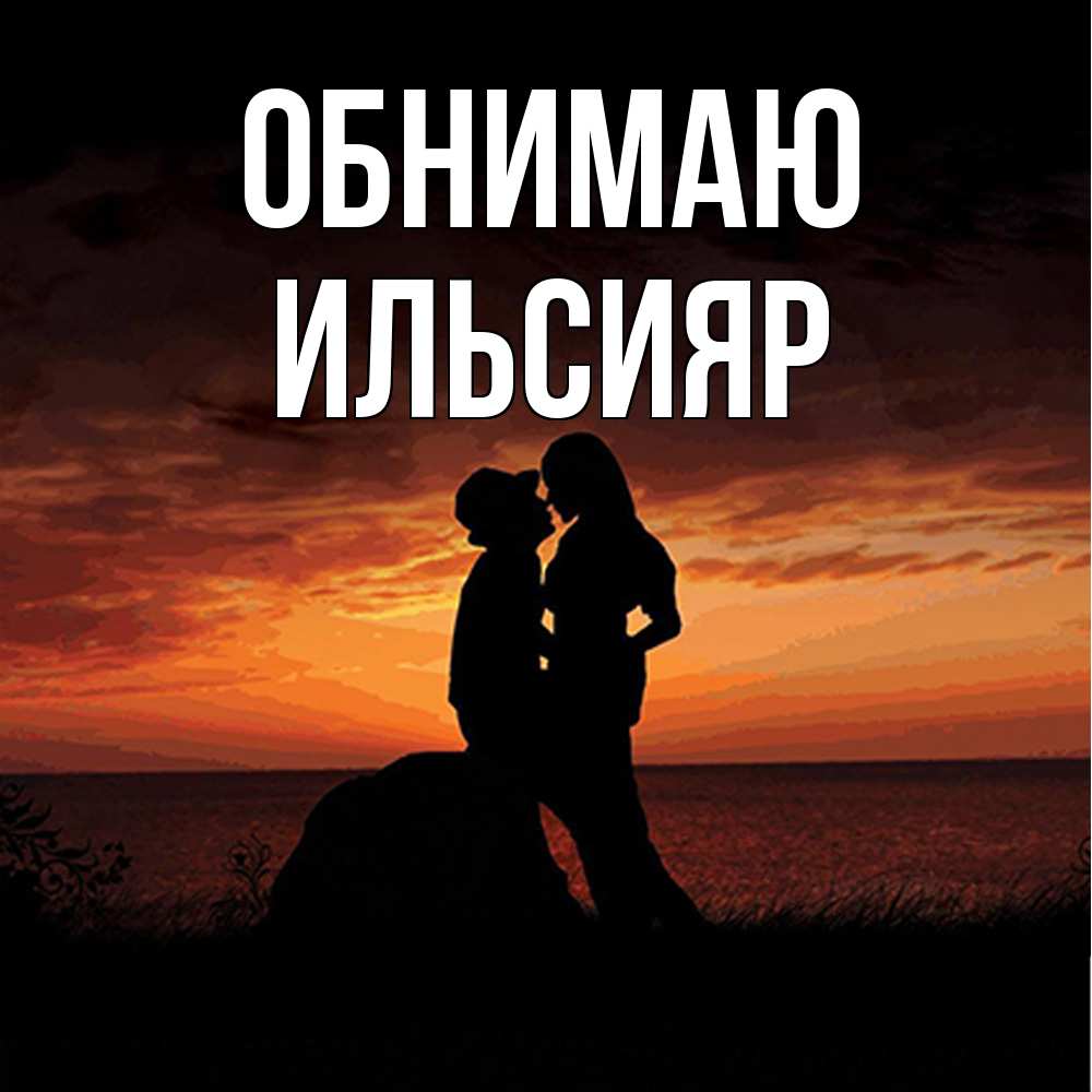 Открытка  с именем. Ильсияр, Обнимаю  
