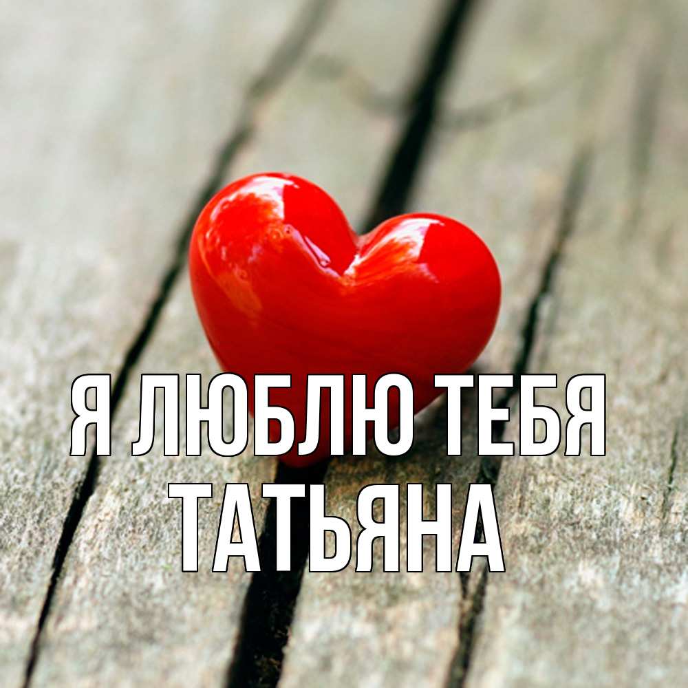 Открытка  с именем. Татьяна, Я люблю тебя  