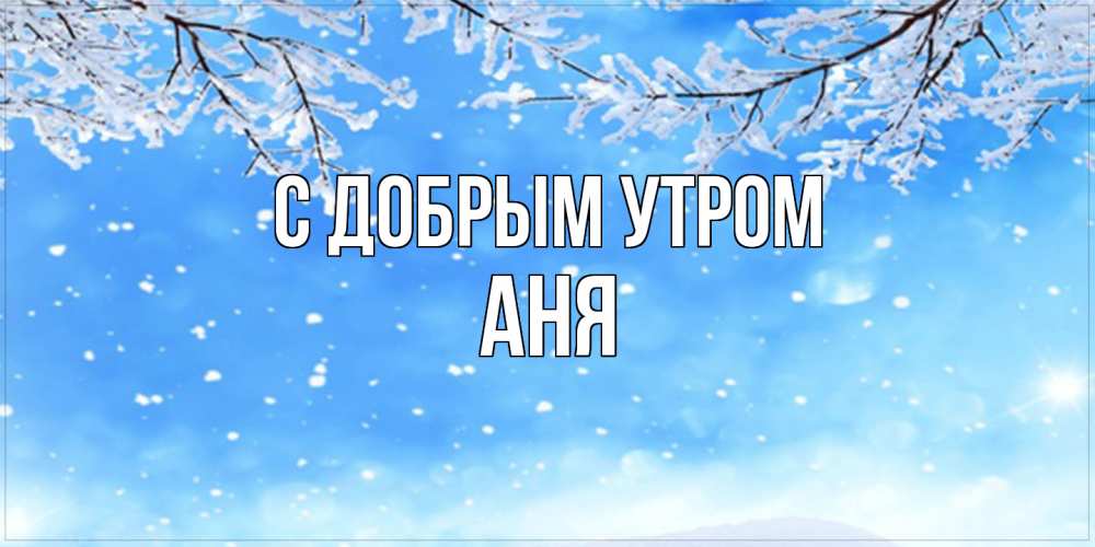 Открытка  с именем. Аня, С добрым утром  