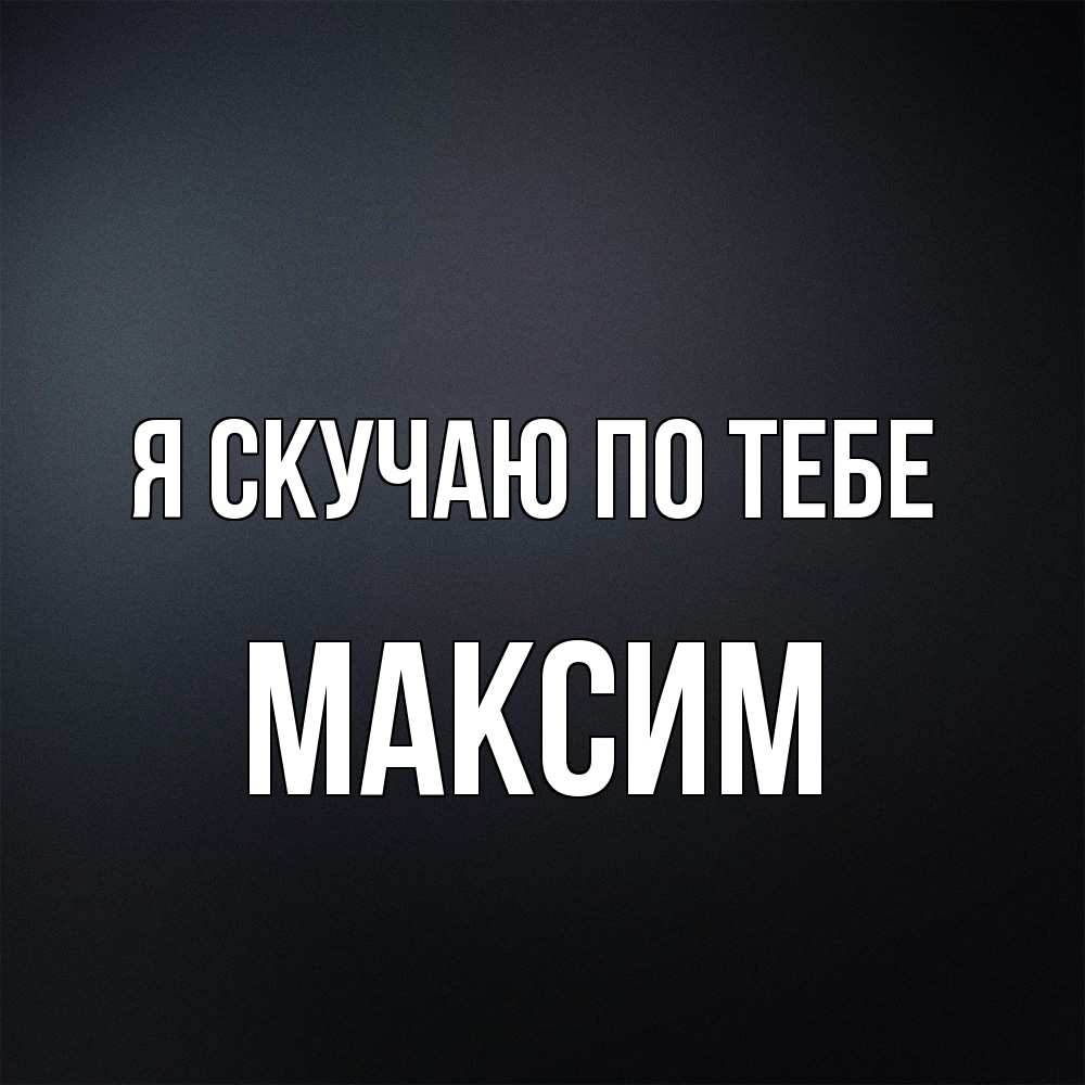 Открытка  с именем. Максим, Я скучаю по тебе  