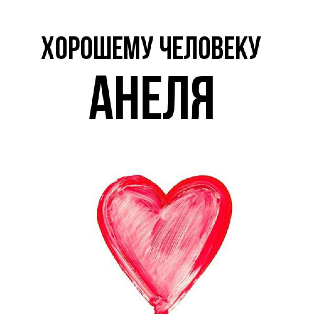Открытка  с именем. Анеля, Хорошему человеку  