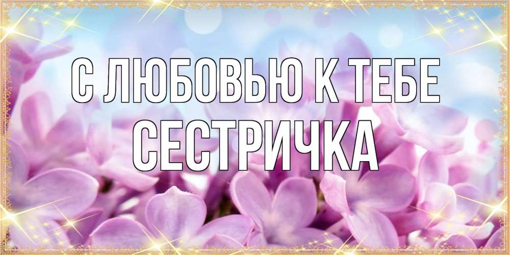 Открытка  с именем. Сестричка, С любовью к тебе  