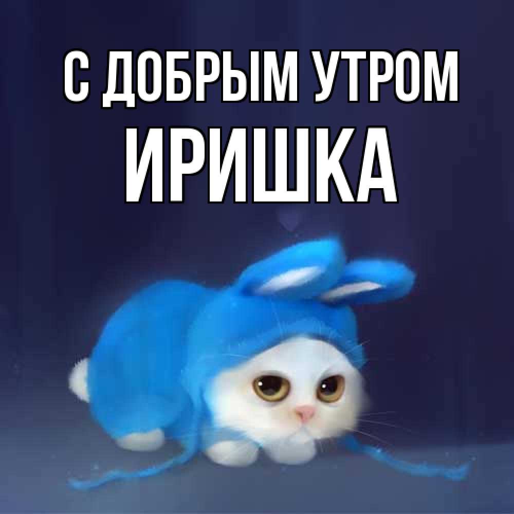 Открытка  с именем. Иришка, С добрым утром  