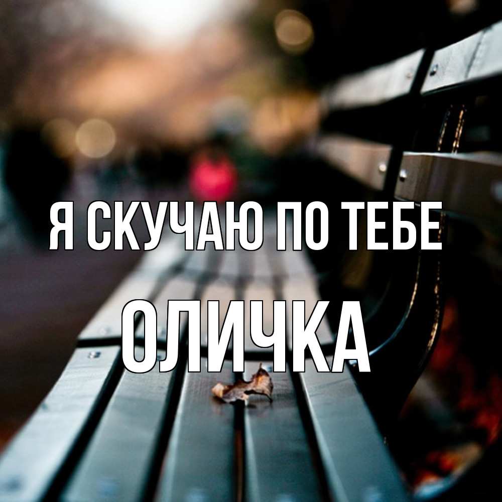 Открытка  с именем. Оличка, Я скучаю по тебе  
