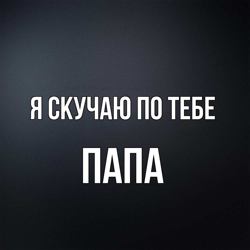 Открытка  с именем. Папа, Я скучаю по тебе  