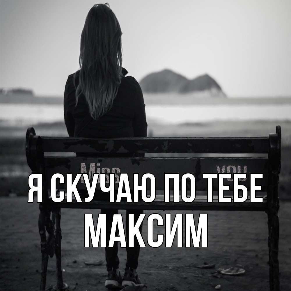 Открытка  с именем. Максим, Я скучаю по тебе  