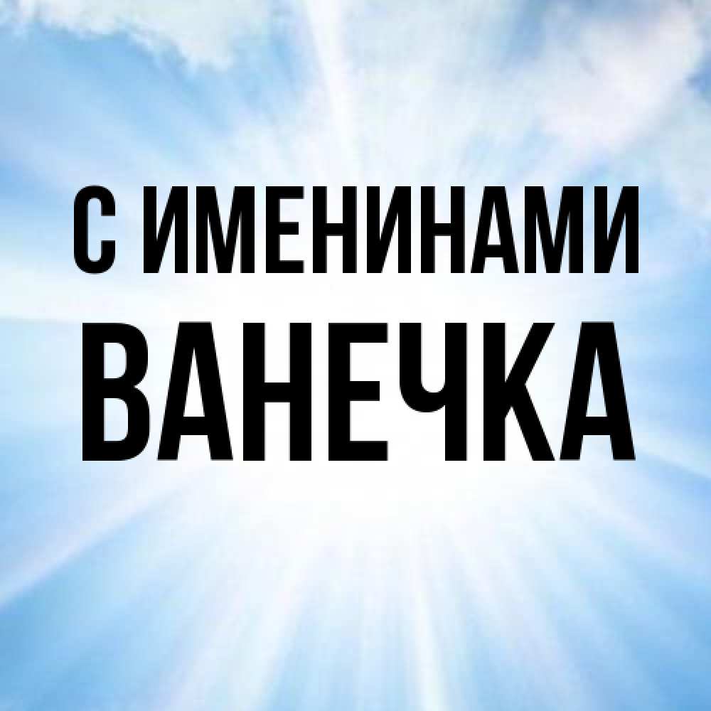 Открытка  с именем. Ванечка, С именинами  