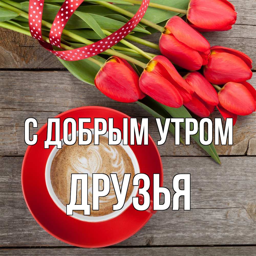Открытка  с именем. друзья, С добрым утром  