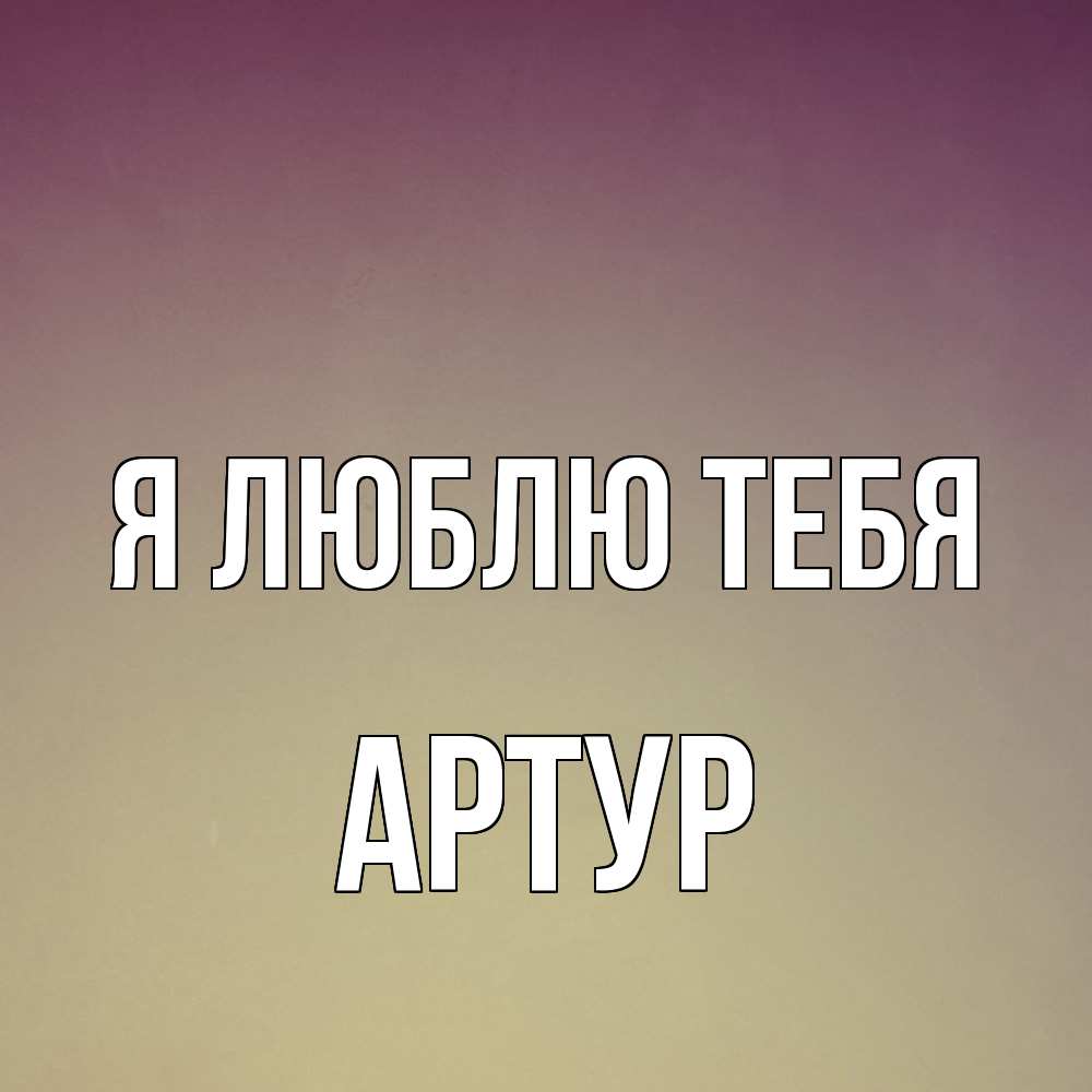 Открытка  с именем. Артур, Я люблю тебя  