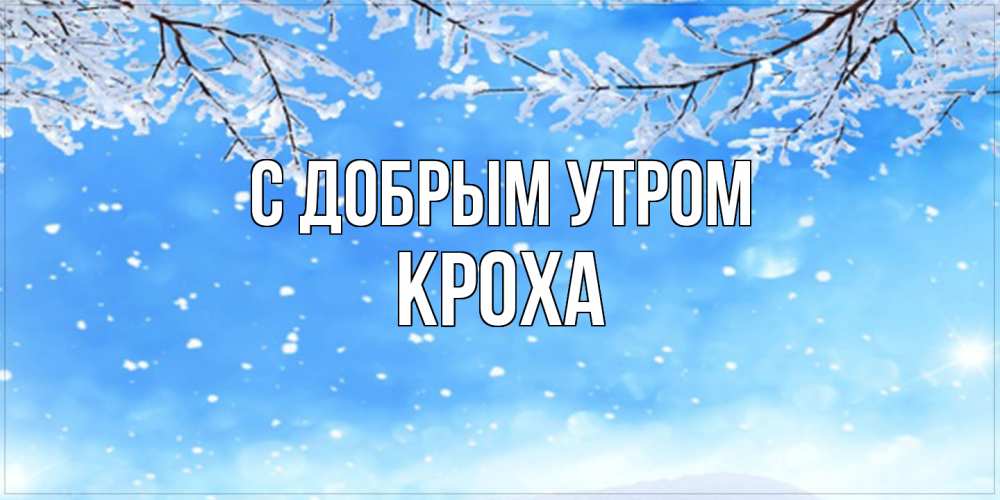 Открытка  с именем. КрохА, С добрым утром  