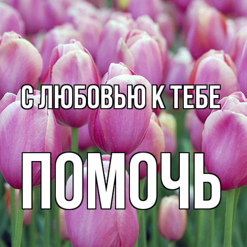 Открытка  с именем. Помочь, С любовью к тебе  