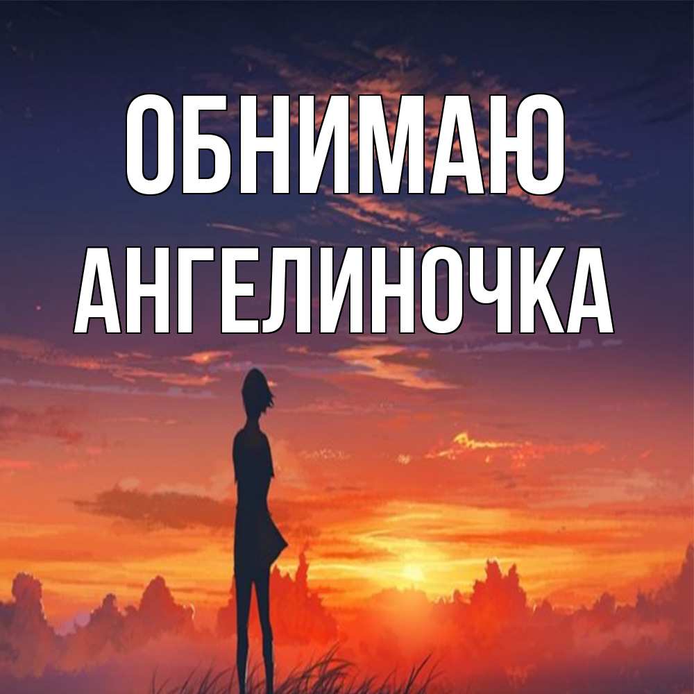 Открытка  с именем. АНГЕЛИНОЧКА, Обнимаю  