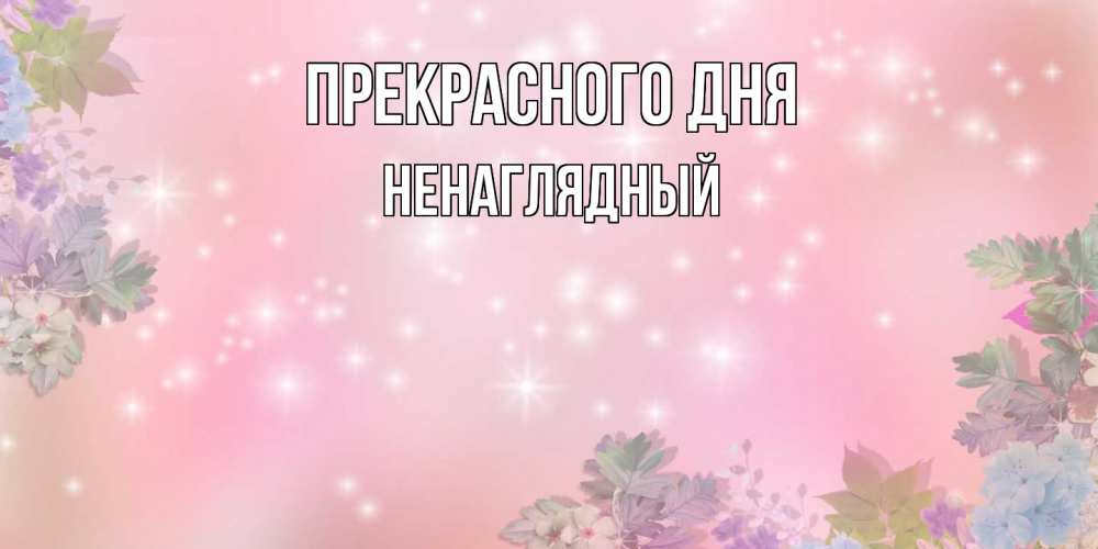 Открытка  с именем. Ненаглядный, Прекрасного дня  