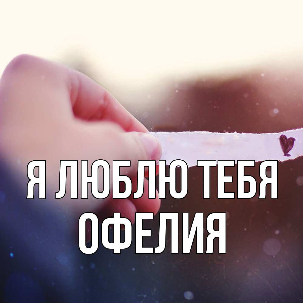 Открытка  с именем. Офелия, Я люблю тебя  