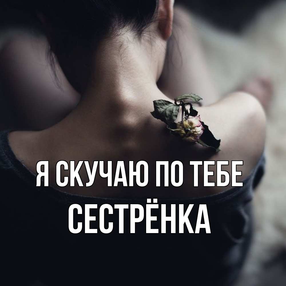 Открытка  с именем. Сестрёнка, Я скучаю по тебе  