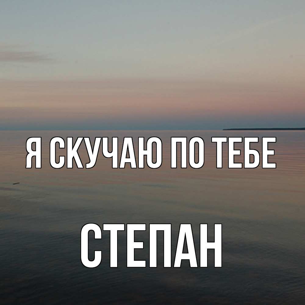 Открытка  с именем. Степан, Я скучаю по тебе  