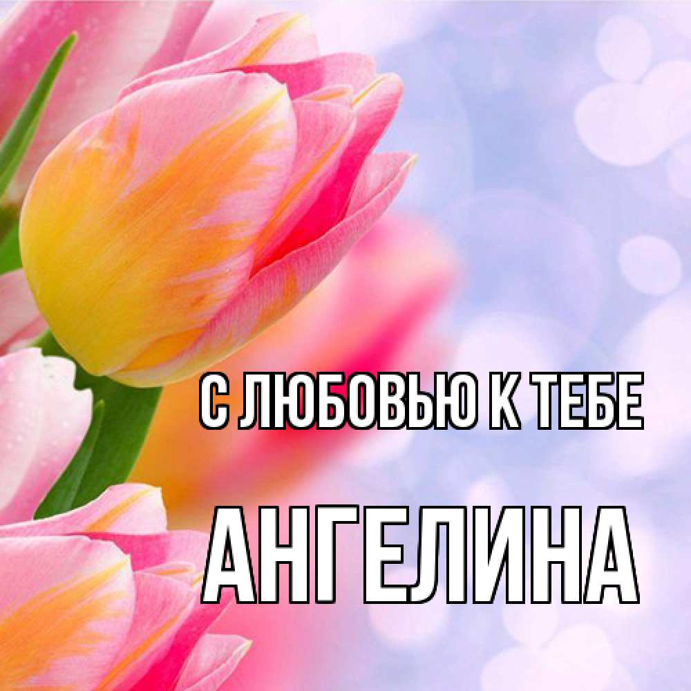 Открытка  с именем. Ангелина, С любовью к тебе  