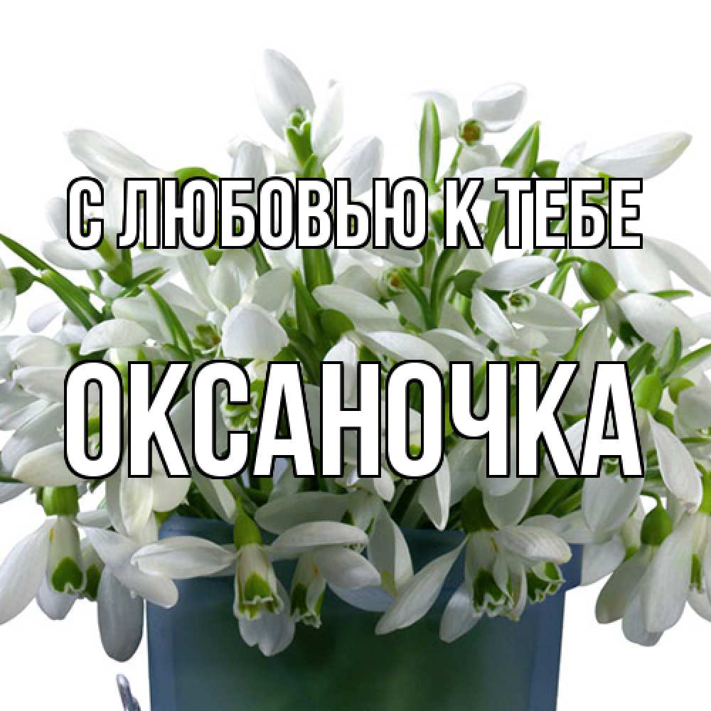 Открытка  с именем. ОКСАНОЧКА, С любовью к тебе  